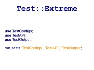 Test::Extreme

use TestConfigs;
use TestAPI;
use TestOutput;

run_tests 'TestConfigs', 'TestAPI', 'TestOutput';
 