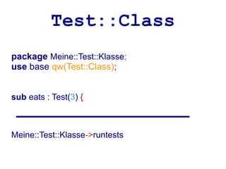 Test::Class
package Meine::Test::Klasse;
use base qw(Test::Class);


sub eats : Test(3) {



Meine::Test::Klasse->runtests
 