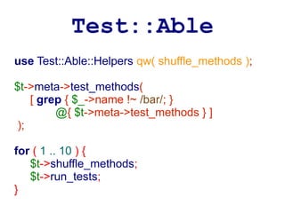 Test::Able
use Test::Able::Helpers qw( shuffle_methods );

$t->meta->test_methods(
    [ grep { $_->name !~ /bar/; }
         @{ $t->meta->test_methods } ]
 );

for ( 1 .. 10 ) {
   $t->shuffle_methods;
   $t->run_tests;
}
 