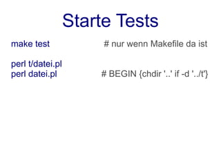 Starte Tests
make test              # nur wenn Makefile da ist

perl t/datei.pl
perl datei.pl         # BEGIN {chdir '..' if -d '../t'}
 