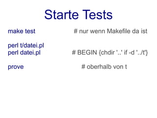 Starte Tests
make test              # nur wenn Makefile da ist

perl t/datei.pl
perl datei.pl         # BEGIN {chdir '..' if -d '../t'}

prove                     # oberhalb von t
 