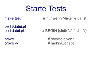 Starte Tests
make test              # nur wenn Makefile da ist

perl t/datei.pl
perl datei.pl         # BEGIN {chdir '..' if -d '../t'}

prove                     # oberhalb von t
prove -v                  # mehr Ausgabe
 