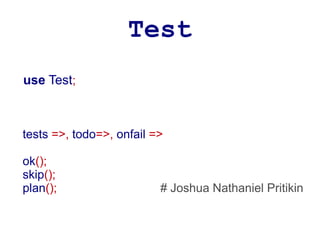 Test
use Test;



tests =>, todo=>, onfail =>

ok();
skip();
plan();                   # Joshua Nathaniel Pritikin
 