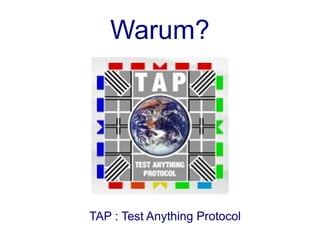 Warum?




TAP : Test Anything Protocol
 