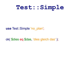 Test::Simple


use Test::Simple 'no_plan';


ok( $dies eq $das, 'dies gleich das' );
 