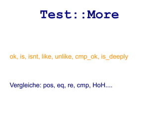 Test::More


ok, is, isnt, like, unlike, cmp_ok, is_deeply



Vergleiche: pos, eq, re, cmp, HoH....
 
