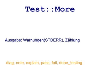 Test::More


Ausgabe: Warnungen(STDERR), Zählung




diag, note, explain, pass, fail, done_testing
 