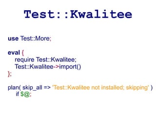 Test::Kwalitee
use Test::More;

eval {
   require Test::Kwalitee;
   Test::Kwalitee->import()
};

plan( skip_all => 'Test::Kwalitee not installed; skipping' )
   if $@;
 