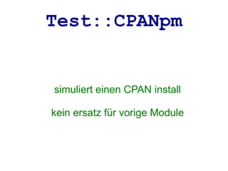 Test::CPANpm


simuliert einen CPAN install

kein ersatz für vorige Module
 