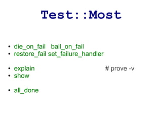 Test::Most

●   die_on_fail bail_on_fail
●   restore_fail set_failure_handler

●   explain                            # prove -v
●   show

●   all_done
 