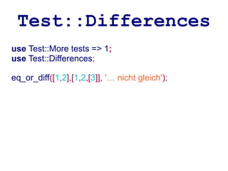 Test::Differences
use Test::More tests => 1;
use Test::Differences;

eq_or_diff([1,2],[1,2,[3]], '… nicht gleich');
 