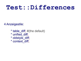 Test::Differences

4 Anzeigestile:

     * table_diff; #(the default)
     * unified_diff;
     * oldstyle_diff;
     * context_diff;
 