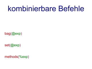 kombinierbare Befehle


bag(@exp)


set(@exp)


methods(%exp)
 