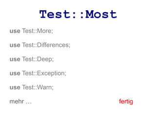 Test::Most
use Test::More;

use Test::Differences;

use Test::Deep;

use Test::Exception;

use Test::Warn;

mehr …                   fertig
 