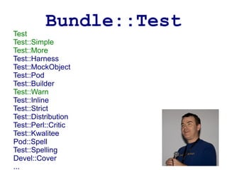 Bundle::Test
Test
Test::Simple
Test::More
Test::Harness
Test::MockObject
Test::Pod
Test::Builder
Test::Warn
Test::Inline
Test::Strict
Test::Distribution
Test::Perl::Critic
Test::Kwalitee
Pod::Spell
Test::Spelling
Devel::Cover
...
 