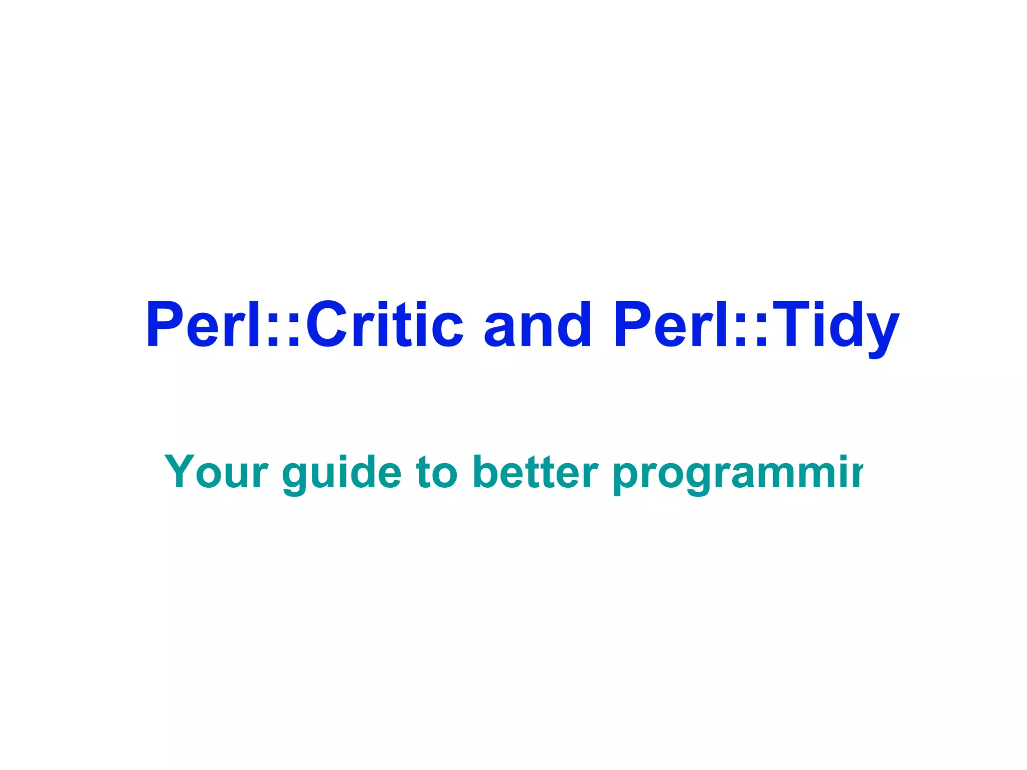 ‎ Perl::Critic and Perl::Tidy Your guide to better programming practices. 