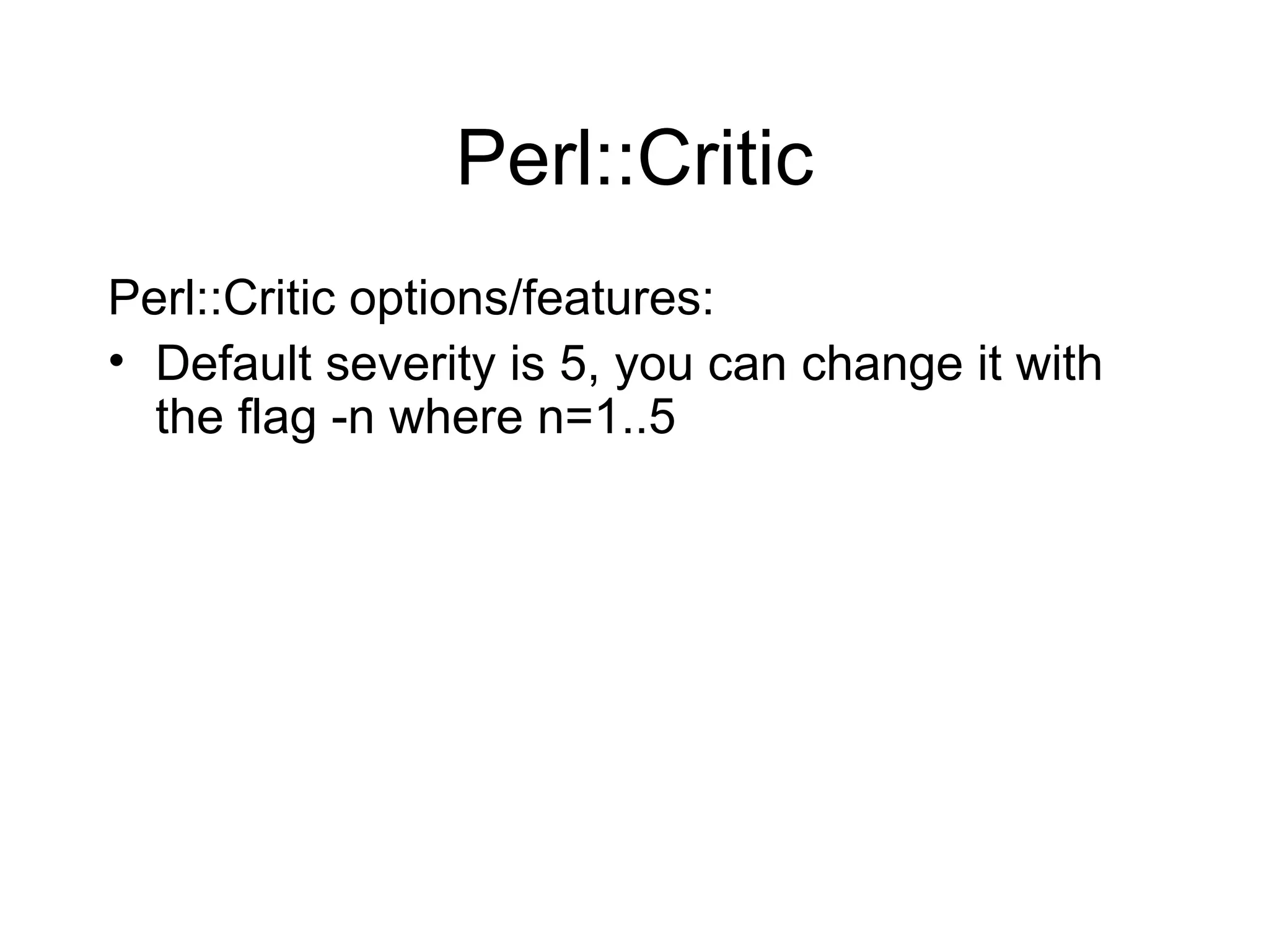 Perl::Critic Perl::Critic options/features: Default severity is 5, you can change it with the flag -n where n=1..5 