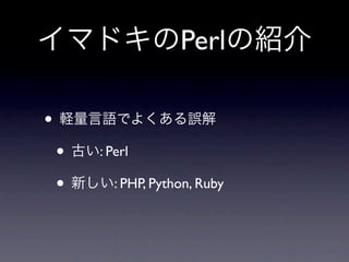 イマドキのPerlの紹介

• 軽量言語でよくある誤解
 • 古い: Perl
 • 新しい: PHP, Python, Ruby
 