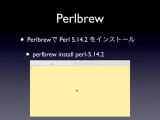 Perlbrew
• Perlbrewで Perl 5.14.2 をインストール
 • perlbrew install perl-5.14.2
 