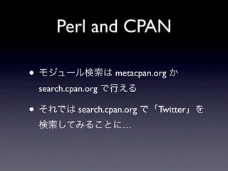 Perl and CPAN

• モジュール検索は metacpan.org か
 search.cpan.org で行える

• それでは search.cpan.org で「Twitter」を
 検索してみることに…
 
