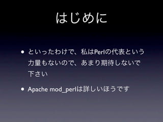 はじめに

• といったわけで、私はPerlの代表という
 力量もないので、あまり期待しないで
 下さい

• Apache mod_perlは詳しいほうです
 