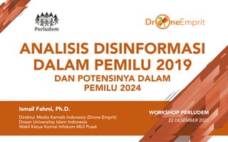 ANALISIS DISINFORMASI
DALAM PEMILU 2019
DAN POTENSINYA DALAM
PEMILU 2024
Ismail Fahmi, Ph.D.
Direktur Media Kernels Indone...