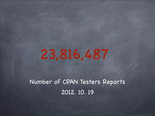 23,816,487
Number of CPAN Testers Reports
         2012. 10. 19
 