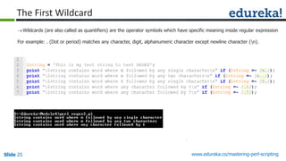 Slide 25 www.edureka.co/mastering-perl-scripting
The First Wildcard
Wildcards (are also called as quantifiers) are the operator symbols which have specific meaning inside regular expression
For example: . (Dot or period) matches any character, digit, alphanumeric character except newline character (n).
 