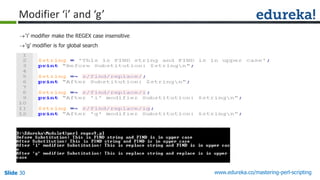 Slide 30 www.edureka.co/mastering-perl-scripting
Modifier ‘i’ and ‘g’
‘i’ modifier make the REGEX case insensitive
‘g’ modifier is for global search
 