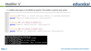 Slide 32 www.edureka.co/mastering-perl-scripting
Modifier ‘x’
‘x’ modifier white spaces in the REGEX are ignored. This modifier is used for clean syntax
 