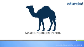 www.edureka.co/mastering-perl-scripting
Mastering REGEX in Perl
 