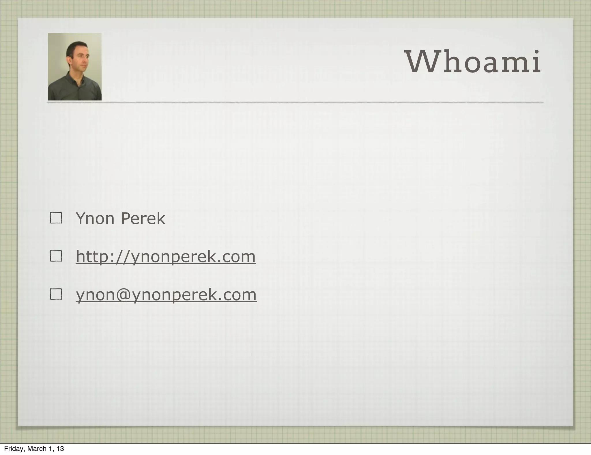 Whoami




                      Ynon Perek

                      http://ynonperek.com

                      ynon@ynonperek.com




Friday, March 1, 13
 