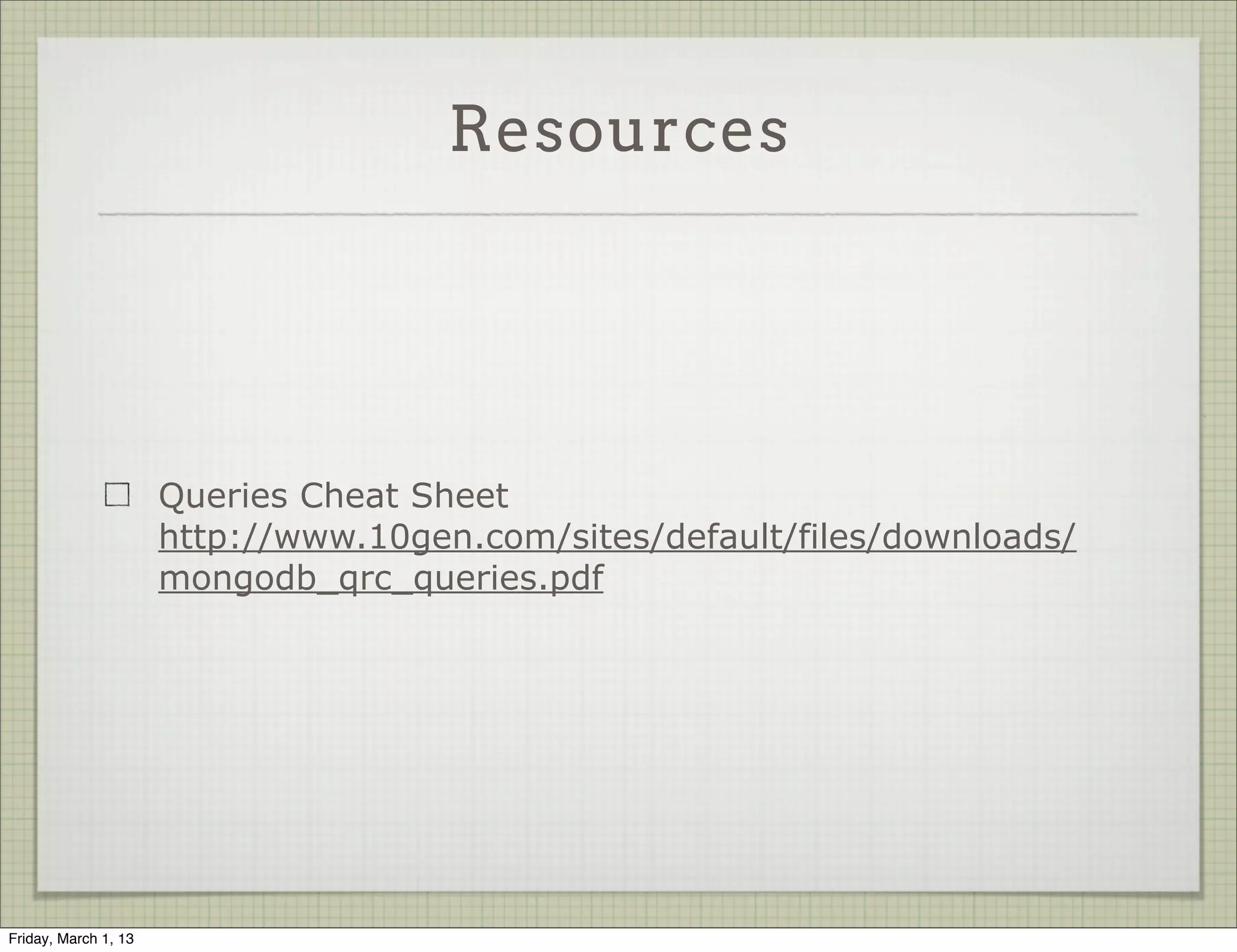 Resources




                      Queries Cheat Sheet
                      http://www.10gen.com/sites/default/files/downloads/
                      mongodb_qrc_queries.pdf




Friday, March 1, 13
 