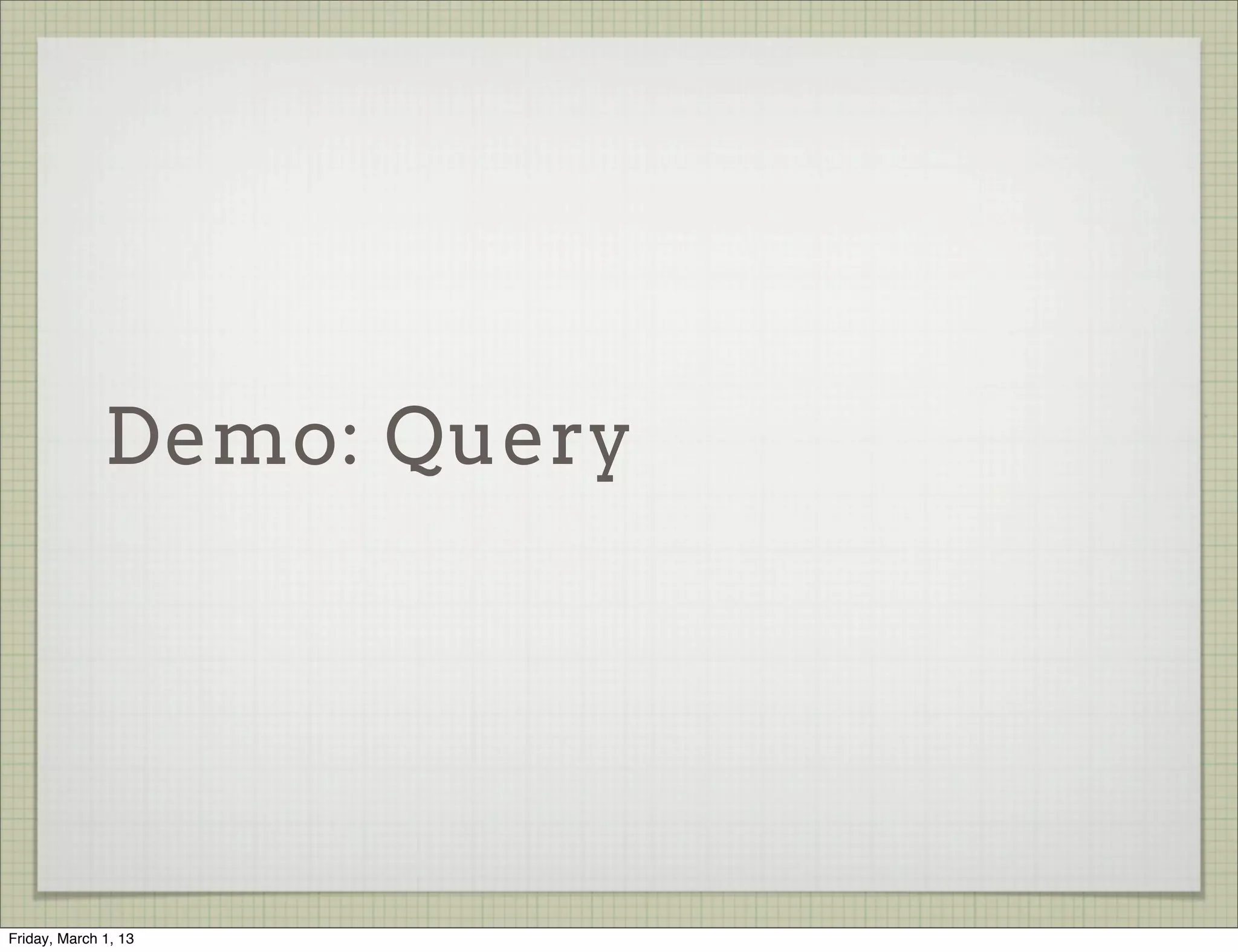 Demo: Query




Friday, March 1, 13
 