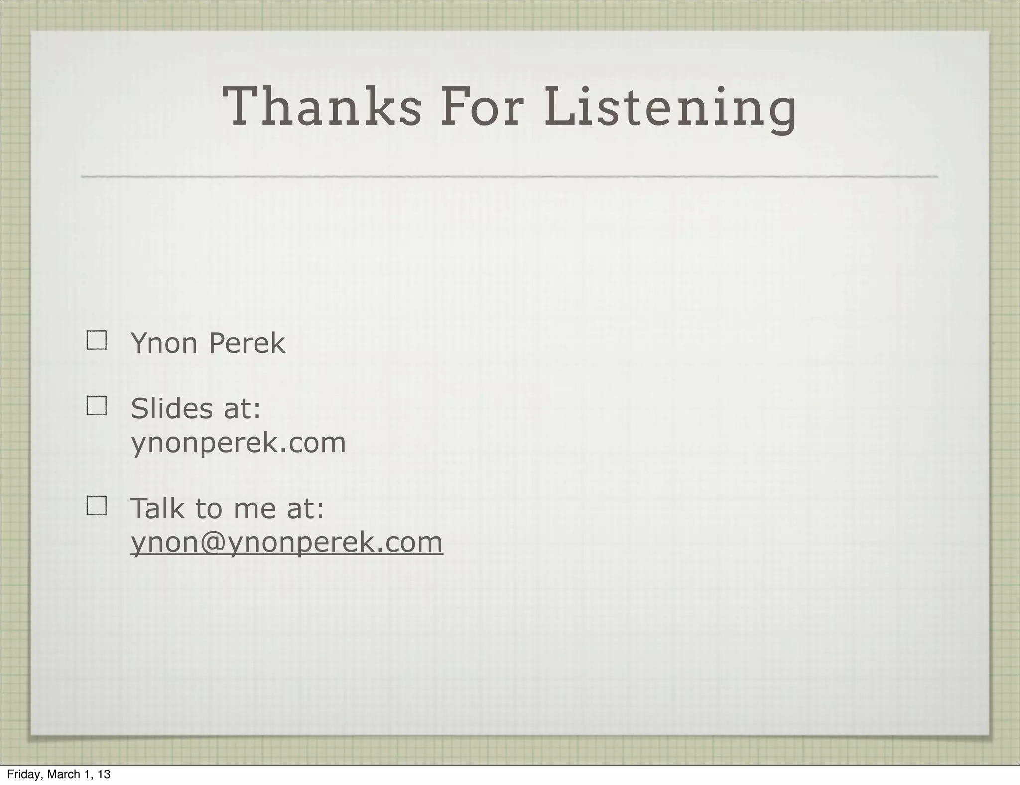 Thanks For Listening



                      Ynon Perek

                      Slides at:
                      ynonperek.com

                      Talk to me at:
                      ynon@ynonperek.com




Friday, March 1, 13
 