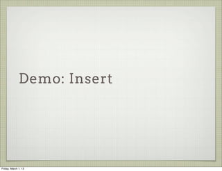Demo: Insert




Friday, March 1, 13
 