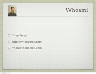 Whoami




                      Ynon Perek

                      http://ynonperek.com

                      ynon@ynonperek.com




Friday, March 1, 13
 
