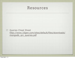Resources




                      Queries Cheat Sheet
                      http://www.10gen.com/sites/default/files/downloads/
                      mongodb_qrc_queries.pdf




Friday, March 1, 13
 