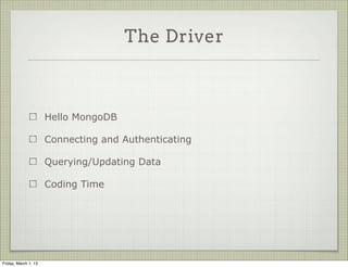 The Driver



                      Hello MongoDB

                      Connecting and Authenticating

                      Querying/Updating Data

                      Coding Time




Friday, March 1, 13
 