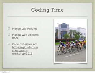 Coding Time


                      Mongo Log Parsing

                      Mongo Web Address
                      Book

                      Code Examples At:
                      https://github.com/
                      ynonp/perl-
                      workshop-2013




Friday, March 1, 13
 