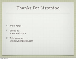 Thanks For Listening



                      Ynon Perek

                      Slides at:
                      ynonperek.com

                      Talk to me at:
                      ynon@ynonperek.com




Friday, March 1, 13
 