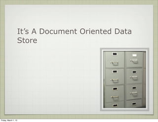 It’s A Document Oriented Data
                      Store




Friday, March 1, 13
 