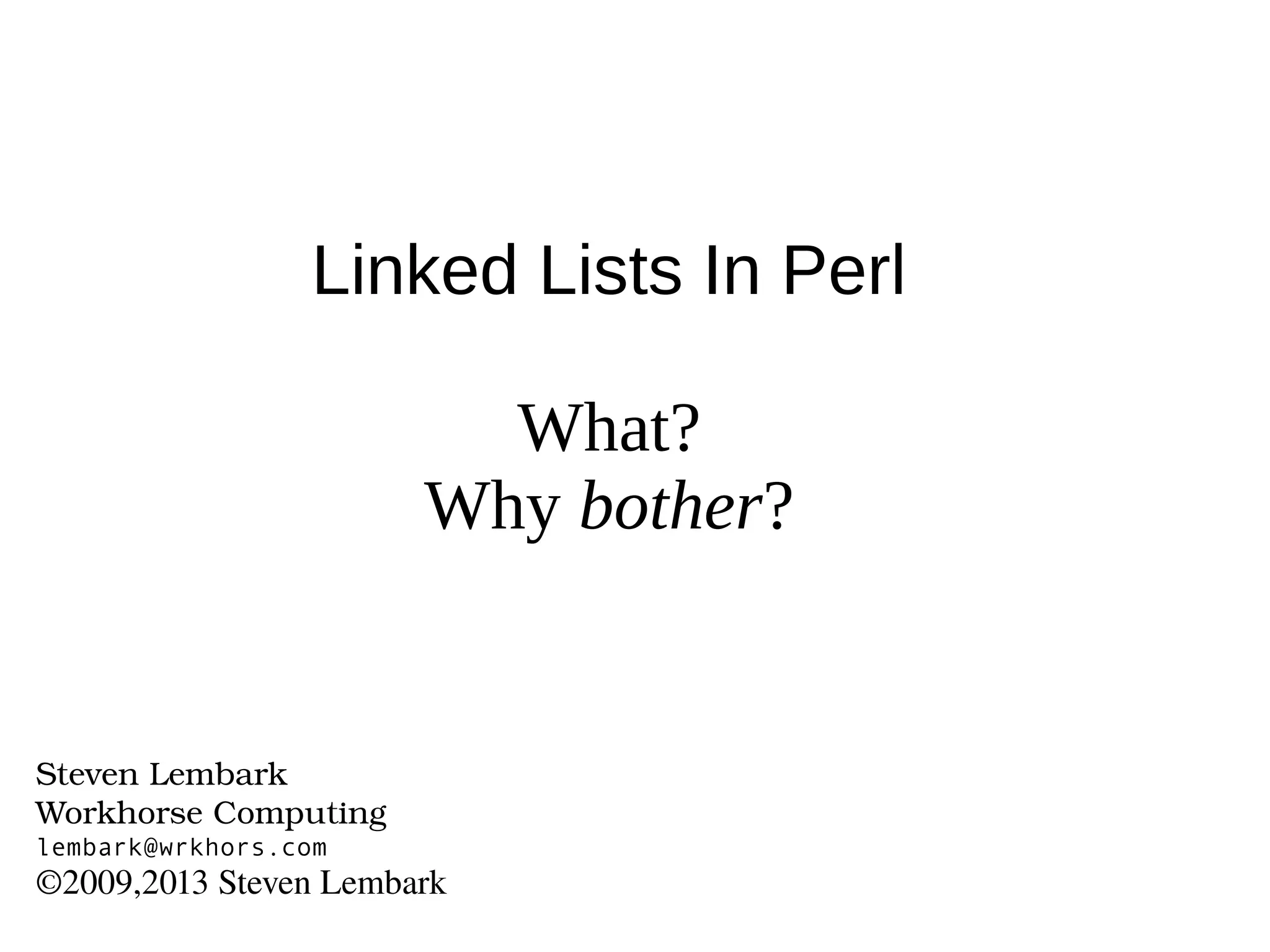 Linked Lists In Perl
What?
Why bother?
Steven Lembark  
Workhorse Computing
lembark@wrkhors.com
©2009,2013 Steven Lembark
 
