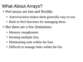 What About Arrays?● Perl arrays are fast and flexible.● Autovivication makes them generally easy to use.● Built-in Perl fu...