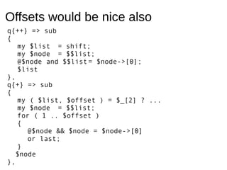 Offsets would be nice alsoq{++} => sub{my $list = shift;my $node = $$list;@$node and $$list= $node->[0];$list},q{+} => sub...