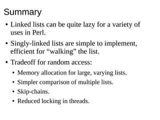 Summary● Linked lists can be quite lazy for a variety ofuses in Perl.● Singly-linked lists are simple to implement,efficie...