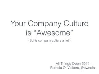 Your Company Culture
is “Awesome”
(But is company culture a lie?)
All Things Open 2014
Pamela O. Vickers, @pwnela
 