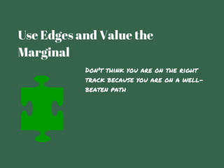 Use Edges and Value the
Marginal
Don't think you are on the right
track because you are on a well-
beaten path
 