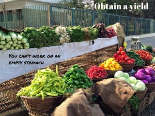 Obtain a yield
You can't work on an
empty stomach
 