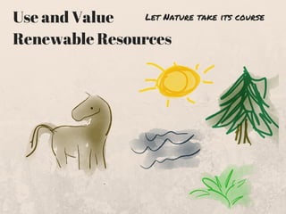Use and Value
Renewable Resources
Let Nature take its course
 